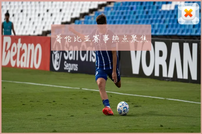 哥伦比亚赛事热点聚焦