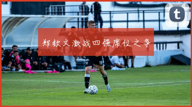 郑钦文激战四强席位之争
