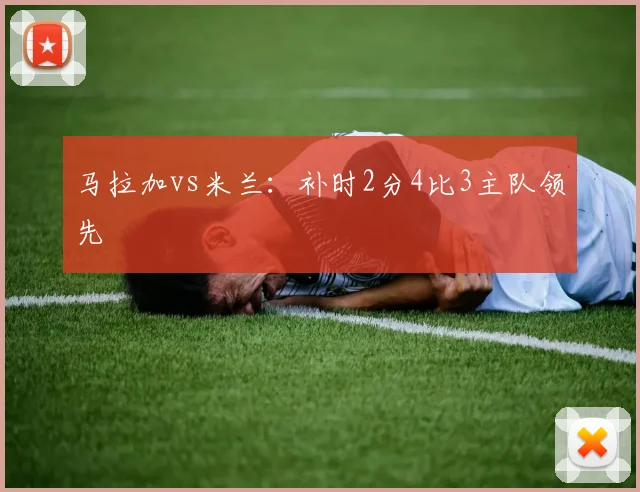 马拉加vs米兰:补时2分4比3主队领先