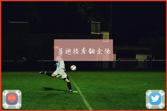 吕迪格秀翻全场
