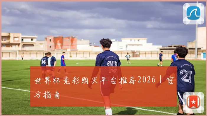 世界杯竞彩购买平台推荐2026｜官方指南