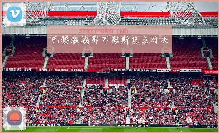 巴黎激战那不勒斯焦点对决