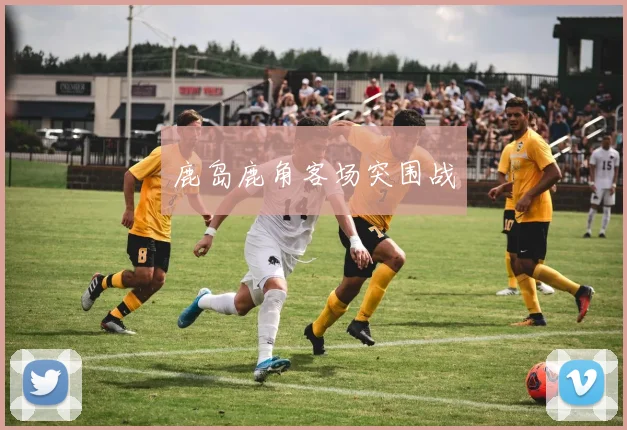 鹿岛鹿角客场突围战