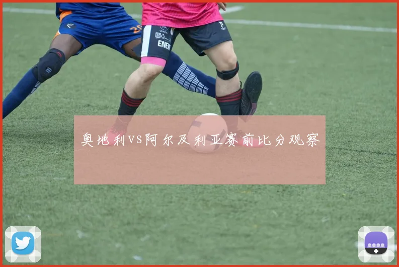 奥地利vs阿尔及利亚赛前比分观察
