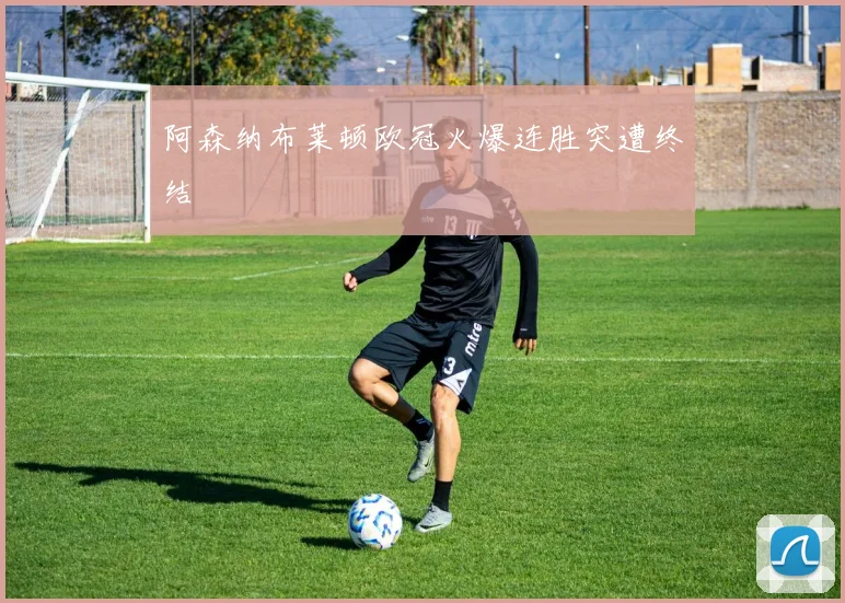阿森纳布莱顿欧冠火爆连胜突遭终结