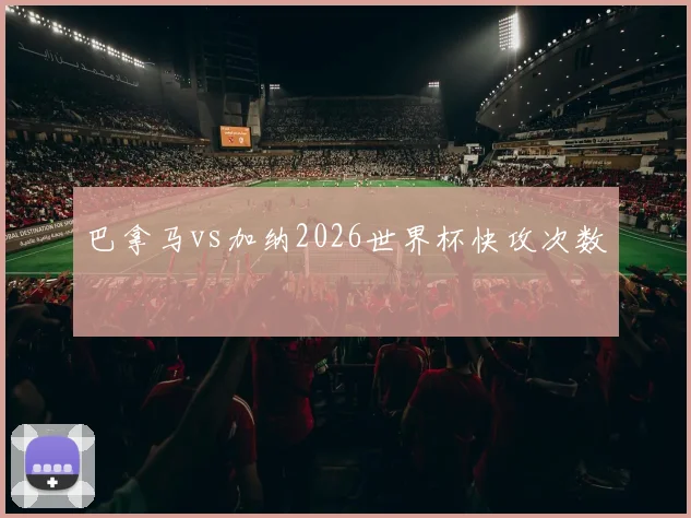巴拿马vs加纳2026世界杯快攻次数
