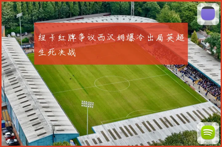纽卡红牌争议西汉姆爆冷出局英超生死决战