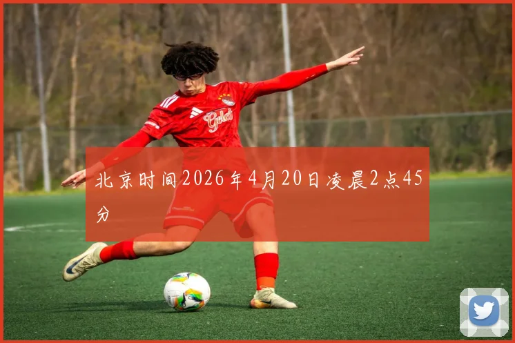 北京时间2026年4月20日凌晨2点45分