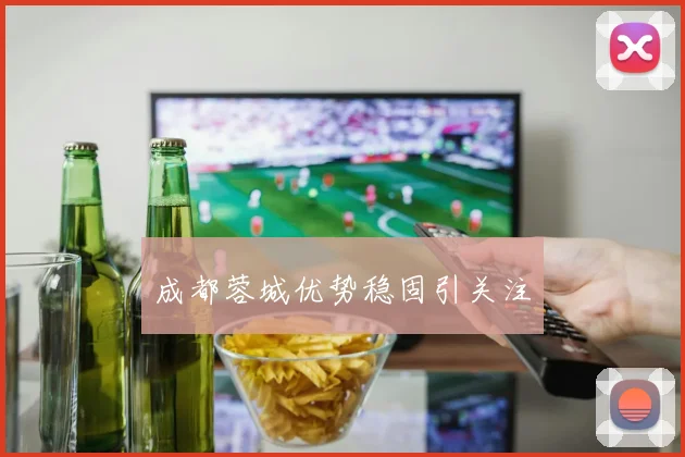 成都蓉城优势稳固引关注