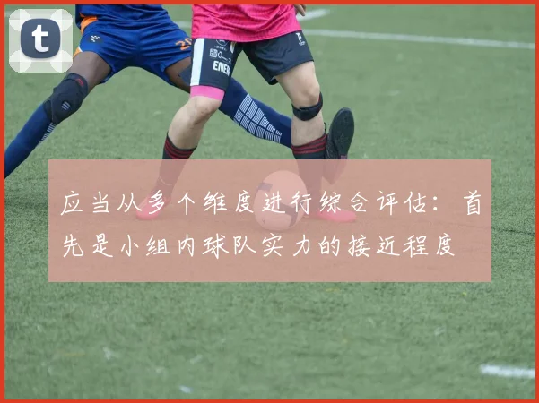 应当从多个维度进行综合评估：首先是小组内球队实力的接近程度