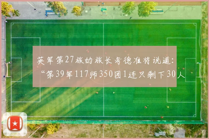 英军第27旅的旅长考德准将说道：“第39军117师350团1连只剩下30人