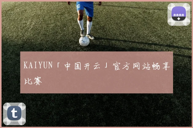 KAIYUN「中国开云」官方网站畅享比赛