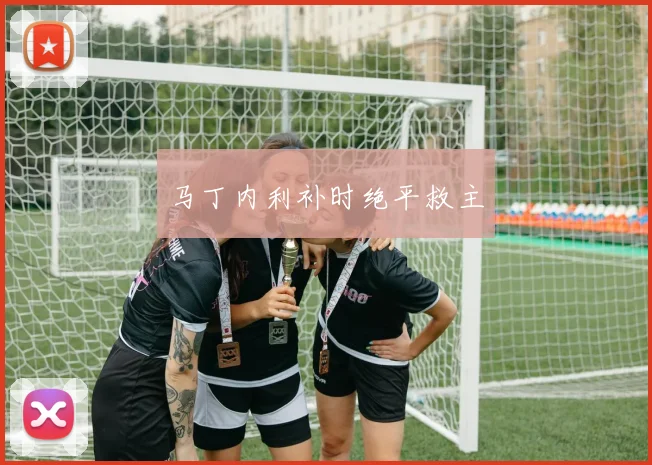 马丁内利补时绝平救主