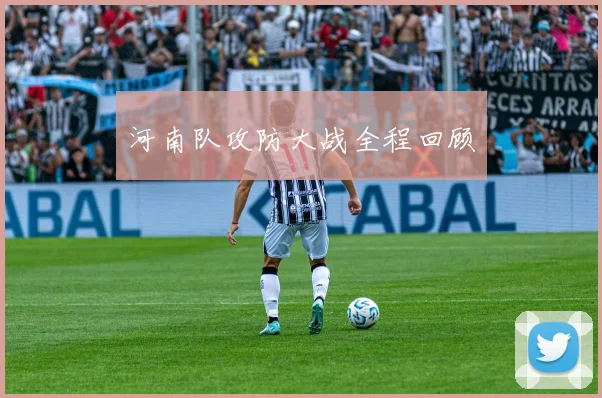 河南队攻防大战全程回顾
