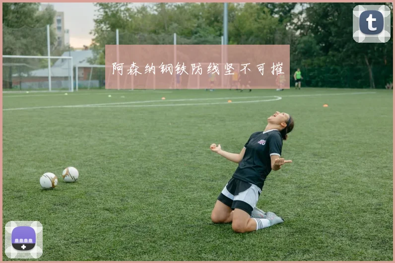 阿森纳钢铁防线坚不可摧