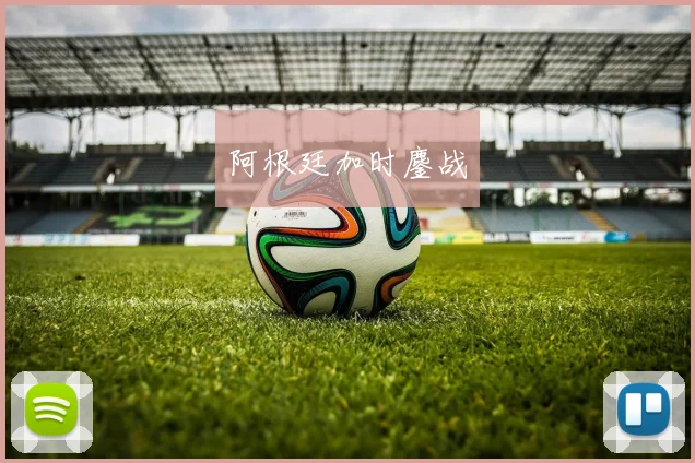 阿根廷加时鏖战