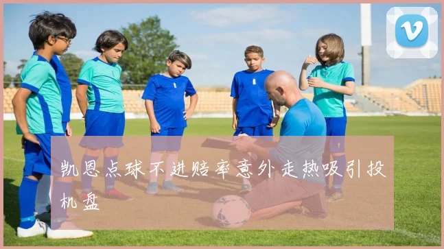 凯恩点球不进赔率意外走热吸引投机盘