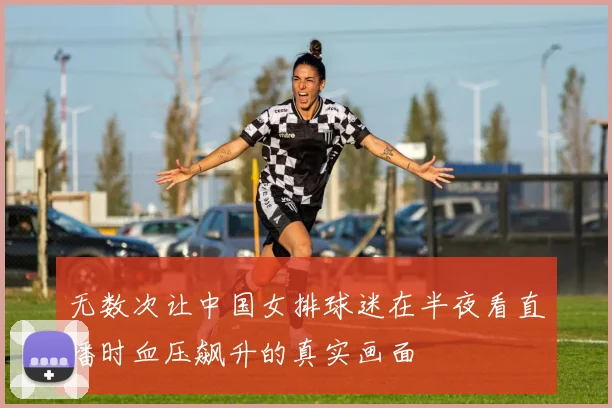无数次让中国女排球迷在半夜看直播时血压飙升的真实画面