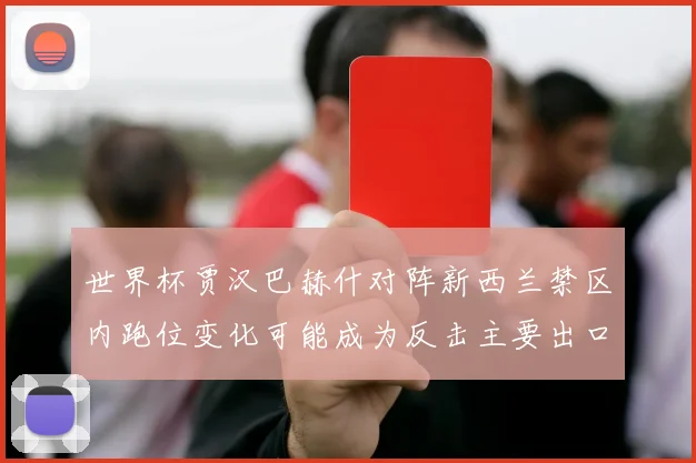 世界杯贾汉巴赫什对阵新西兰禁区内跑位变化可能成为反击主要出口