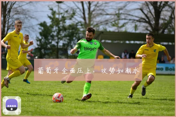 葡萄牙全面压上，攻势如潮水