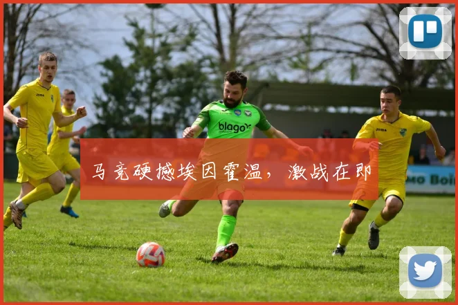 马竞硬撼埃因霍温，激战在即