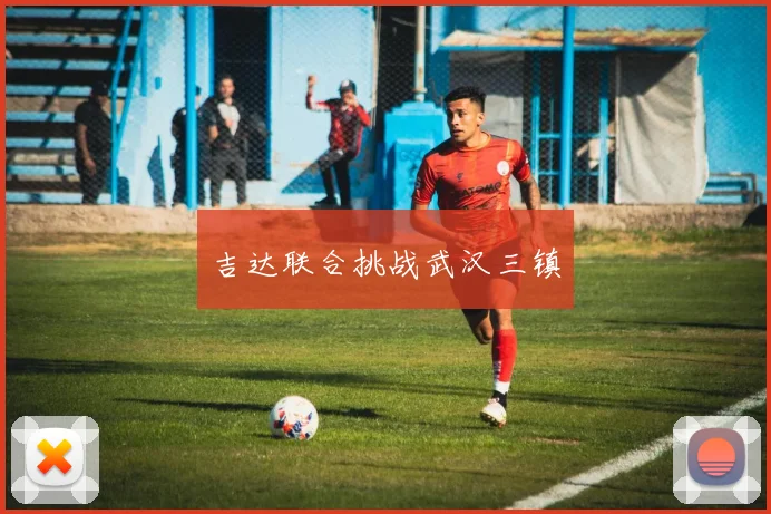 吉达联合挑战武汉三镇