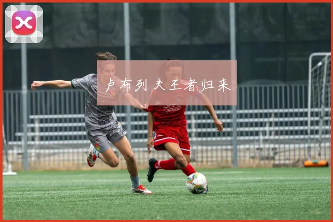 卢布列夫王者归来