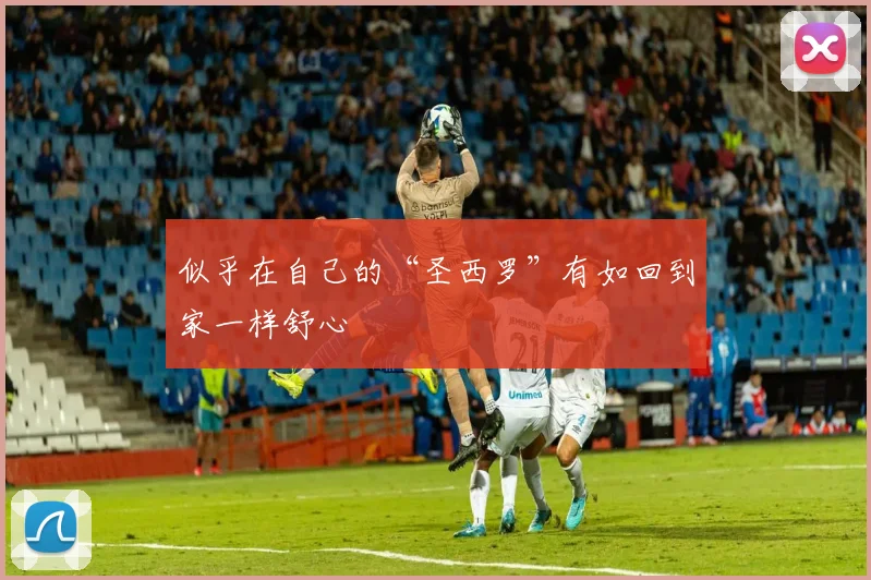 似乎在自己的“圣西罗”有如回到家一样舒心