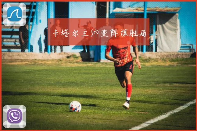 卡塔尔主帅变阵谋胜局