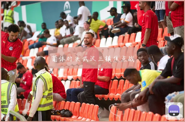 葡体对决武汉三镇焦点战