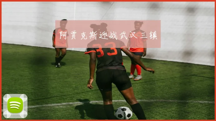 阿贾克斯迎战武汉三镇