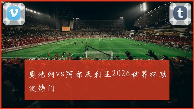 奥地利vs阿尔及利亚2026世界杯助攻热门