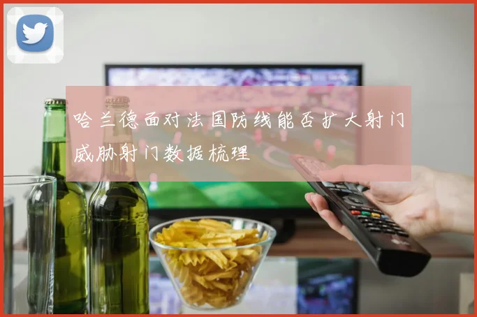 哈兰德面对法国防线能否扩大射门威胁射门数据梳理