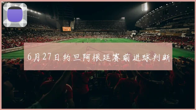 6月27日约旦阿根廷赛前进球判断