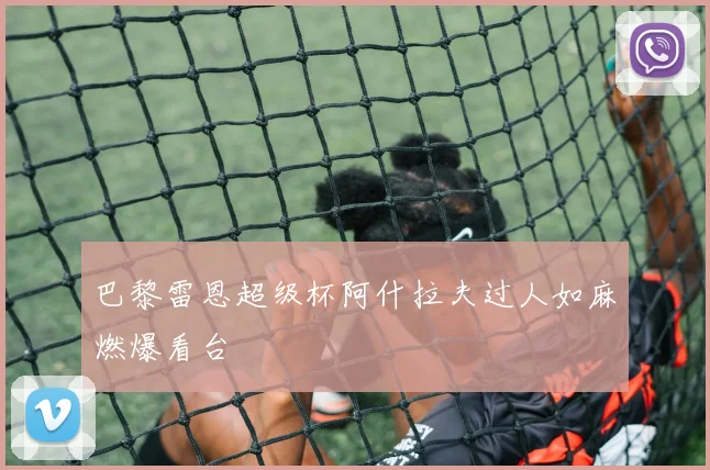 巴黎雷恩超级杯阿什拉夫过人如麻燃爆看台
