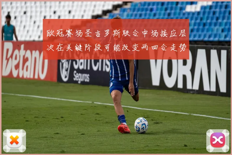 欧冠赛场圣吉罗斯联合中场接应层次在关键阶段可能改变两回合走势