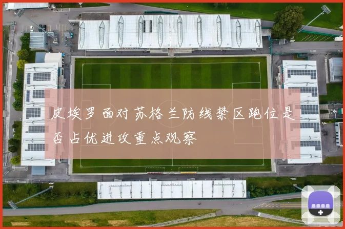 皮埃罗面对苏格兰防线禁区跑位是否占优进攻重点观察