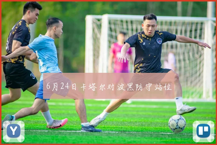 6月24日卡塔尔对波黑防守站位