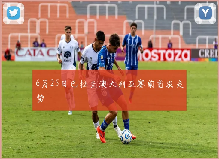 6月25日巴拉圭澳大利亚赛前首发走势