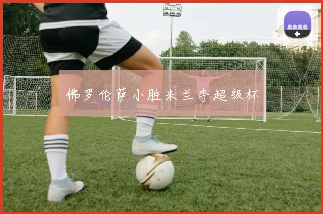 佛罗伦萨小胜米兰夺超级杯