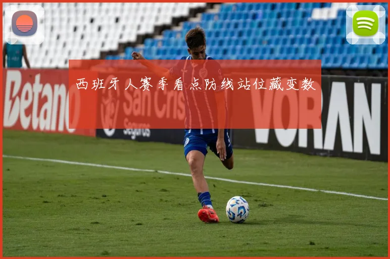 西班牙人赛季看点防线站位藏变数