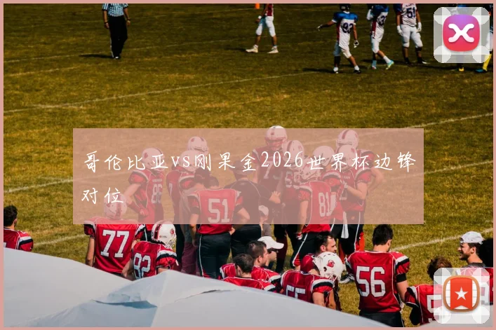 哥伦比亚vs刚果金2026世界杯边锋对位