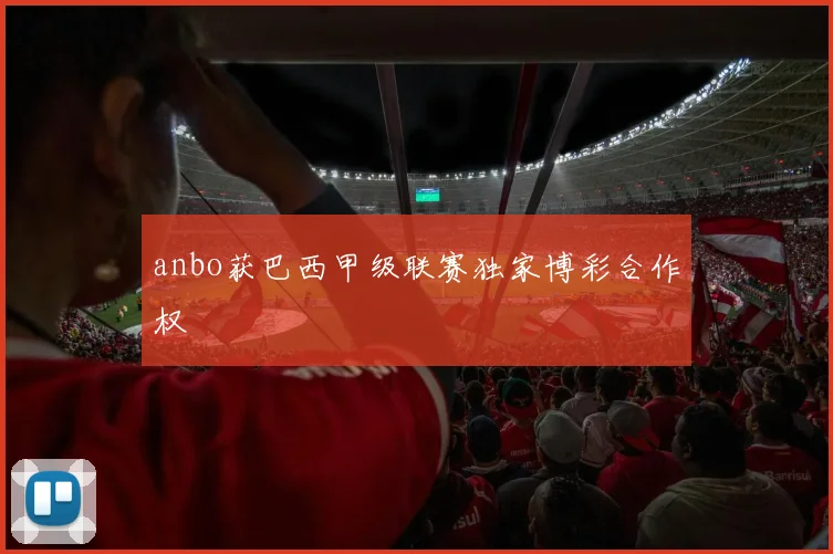 anbo获巴西甲级联赛独家博彩合作权