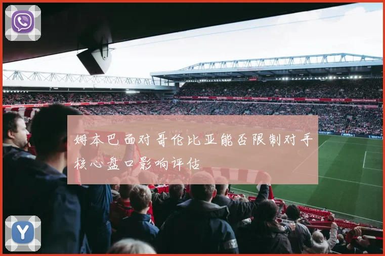 姆本巴面对哥伦比亚能否限制对手核心盘口影响评估