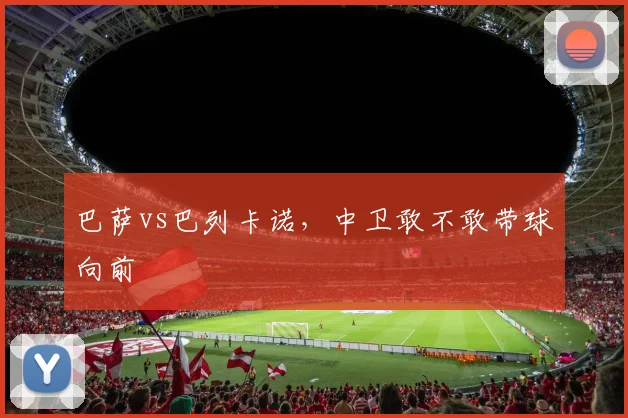 巴萨vs巴列卡诺,中卫敢不敢带球向前